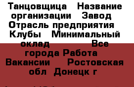 Танцовщица › Название организации ­ Завод › Отрасль предприятия ­ Клубы › Минимальный оклад ­ 59 000 - Все города Работа » Вакансии   . Ростовская обл.,Донецк г.